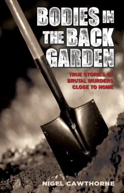 Cadavre în grădina din spate - Povești adevărate de crime brutale aproape de casă - Bodies in the Back Garden - True Stories of Brutal Murders Close to Home
