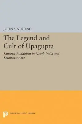 Legenda și cultul lui Upagupta: Budismul sanscrit în nordul Indiei și sud-estul Asiei - The Legend and Cult of Upagupta: Sanskrit Buddhism in North India and Southeast Asia