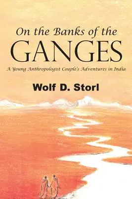 Pe malurile Gangelui: Aventurile unui cuplu de tineri antropologi în India - On the Banks of the Ganges: A Young Anthropologist Couple's Adventures in India