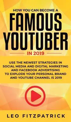 Cum poți deveni TU un YouTuber Celebru în 2019: Folosește cele mai noi strategii în Social Media și Digital Marketing și Facebook Advertising pentru a-ți exploda - How YOU can become a Famous YouTuber in 2019: Use the Newest Strategies in Social Media and Digital Marketing and Facebook Advertising to Explode your