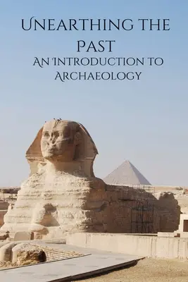 Descoperirea trecutului O introducere în arheologie (Unearthing the Past An Introduction to Archaeology) - Unearthing the Past An Introduction to Archaeology