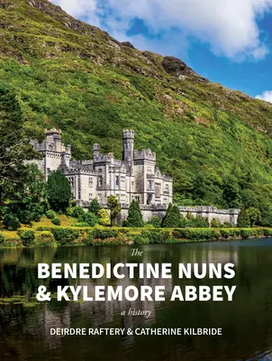 Călugărițele benedictine și abația Kylemore: O istorie: O istorie - The Benedictine Nuns & Kylemore Abbey: A History: A History