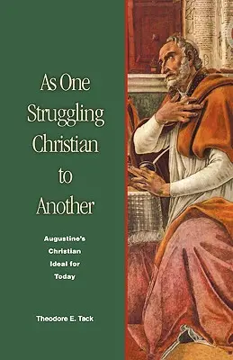 De la un creștin luptător la altul: Idealul creștin al lui Augustin pentru zilele noastre - As One Struggling Christian to Another: Augustine's Christian Ideal for Today