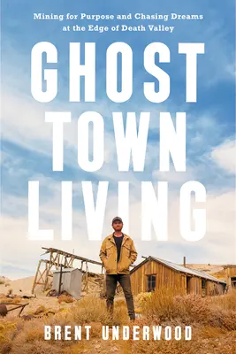 Ghost Town Living: Căutarea scopului și urmărirea viselor la marginea Văii Morții (Mining for Purpose and Chasing Dreams at the Edge of Death Valley) - Ghost Town Living: Mining for Purpose and Chasing Dreams at the Edge of Death Valley