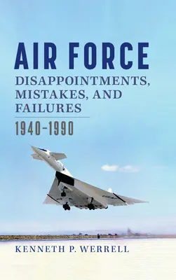 Dezamăgiri, greșeli și eșecuri ale Forțelor Aeriene: 1940-1990 - Air Force Disappointments, Mistakes, and Failures: 1940-1990