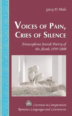 Voci de durere, strigăte de tăcere: Poezia evreiască francofonă a Shoah-ului, 1939-2008 - Voices of Pain, Cries of Silence: Francophone Jewish Poetry of the Shoah, 1939-2008