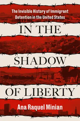 În umbra libertății: The Invisible History of Immigrant Detention in the United States (Istoria invizibilă a detenției imigranților în Statele Unite) - In the Shadow of Liberty: The Invisible History of Immigrant Detention in the United States