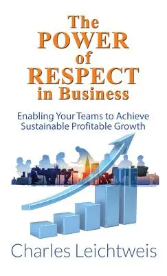 Puterea respectului în afaceri: Permițând echipelor dvs. să realizeze o creștere profitabilă durabilă - The Power of Respect in Business: Enabling Your Teams to Achieve Sustainable Profitable Growth