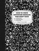 Cum să scrii module de aventură care să nu sugă - How to Write Adventure Modules That Don't Suck