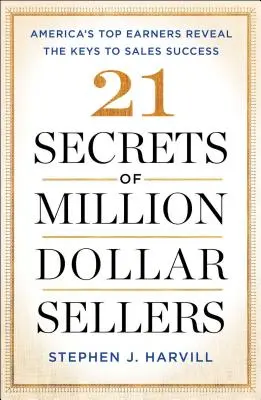 21 de secrete ale vânzătorilor de milioane de dolari: Cei mai mari câștigători din America dezvăluie cheile succesului în vânzări - 21 Secrets of Million-Dollar Sellers: America's Top Earners Reveal the Keys to Sales Success