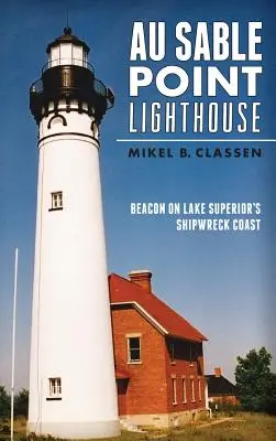 Au Sable Point Lighthouse: Far pe coasta de naufragii a lacului Superior - Au Sable Point Lighthouse: Beacon on Lake Superior's Shipwreck Coast
