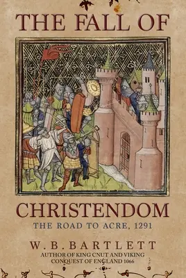 Căderea creștinătății: Drumul spre Acre 1291 - The Fall of Christendom: The Road to Acre 1291