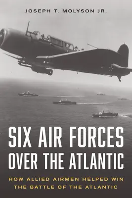 Șase forțe aeriene deasupra Atlanticului: Cum au contribuit aviatorii aliați la câștigarea bătăliei Atlanticului - Six Air Forces Over the Atlantic: How Allied Airmen Helped Win the Battle of the Atlantic