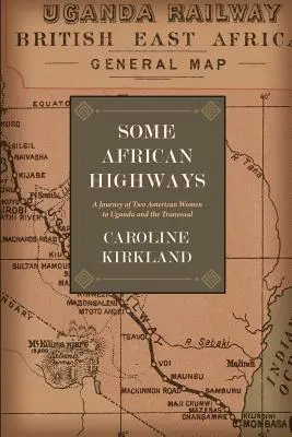 Unele autostrăzi africane: O călătorie a două femei americane în Uganda și Transvaal - Some African Highways: A Journey of Two American Women to Uganda and the Transvaal