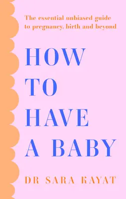 Cum să ai un copil: Ghidul esențial imparțial pentru sarcină, naștere și mai departe - How to Have a Baby: The Essential Unbiased Guide to Pregnancy, Birth and Beyond