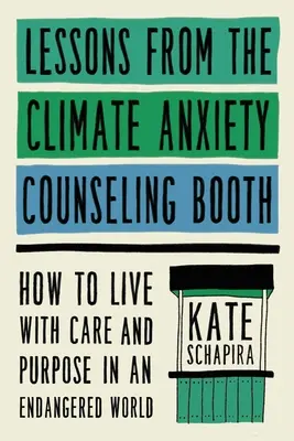 Lecții de la standul de consiliere privind anxietatea climatică: Cum să trăiești cu grijă și scop într-o lume pe cale de dispariție - Lessons from the Climate Anxiety Counseling Booth: How to Live with Care and Purpose in an Endangered World
