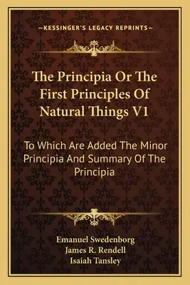 The Principia Or The First Principles Of Natural Things V1: La care se adaugă Principia minoră și rezumatul Principiei - The Principia Or The First Principles Of Natural Things V1: To Which Are Added The Minor Principia And Summary Of The Principia