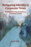 Refiguring Identity in Corporate Times: Redescoperirea sinelui într-o cultură a consumului - Refiguring Identity in Corporate Times: Rediscovering Oneself in a Consumer Culture