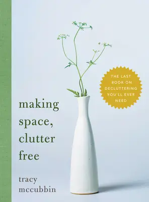 Making Space, Clutter Free: Ultima carte despre dezordine de care veți avea nevoie vreodată - Making Space, Clutter Free: The Last Book on Decluttering You'll Ever Need