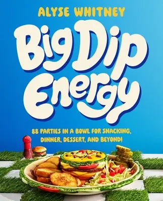 Big Dip Energy: 88 de petreceri într-un bol pentru gustări, cină, desert și nu numai! - Big Dip Energy: 88 Parties in a Bowl for Snacking, Dinner, Dessert, and Beyond!