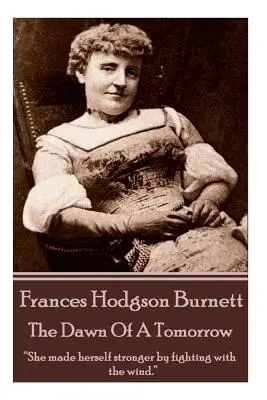Frances Hodgson Burnett - The Dawn Of A Tomorrow: Ea s-a făcut mai puternică luptându-se cu vântul.