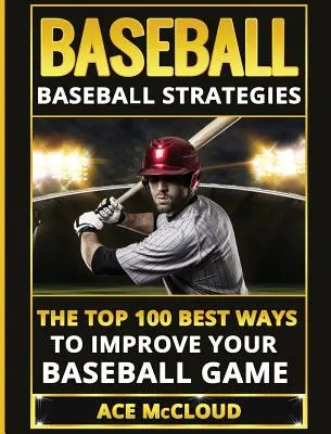 Baseball: Baseball Strategies: Cele mai bune 100 de moduri de a-ți îmbunătăți jocul de baseball - Baseball: Baseball Strategies: The Top 100 Best Ways To Improve Your Baseball Game