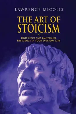 Arta stoicismului: Găsește pacea și reziliența emoțională în viața ta de zi cu zi - The Art of Stoicism: Find Peace and Emotional Resilience in Your Everyday Life