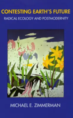 Contesting Earth's Future: Ecologie radicală și postmodernitate - Contesting Earth's Future: Radical Ecology & Postmodernity