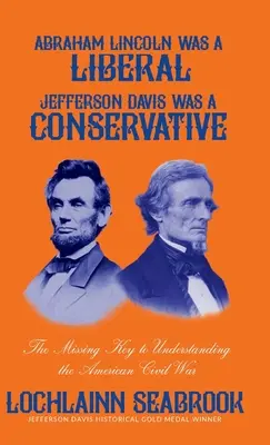 Abraham Lincoln a fost un liberal, Jefferson Davis a fost un conservator: The Missing Key to Understanding the American Civil War - Abraham Lincoln Was a Liberal, Jefferson Davis Was a Conservative: The Missing Key to Understanding the American Civil War