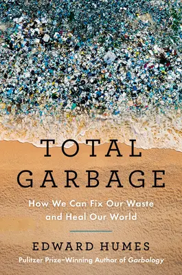 Gunoiul total: Cum putem să ne reparăm deșeurile și să ne vindecăm lumea - Total Garbage: How We Can Fix Our Waste and Heal Our World