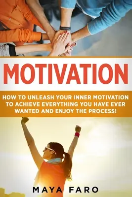 Motivation: Cum să-ți eliberezi motivația interioară pentru a realiza tot ce ți-ai dorit vreodată și să te bucuri de proces - Motivation: How to Unleash Your Inner Motivation to Achieve Everything You Have Ever Wanted and Enjoy the Process