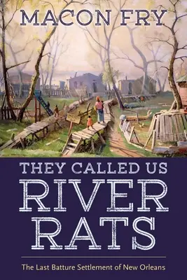 Ei ne numeau șobolani de râu: The Last Batture Settlement of New Orleans - They Called Us River Rats: The Last Batture Settlement of New Orleans