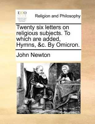 Douăzeci și șase de scrisori pe teme religioase. la care se adaugă, imnuri, &C. de Omicron. - Twenty Six Letters on Religious Subjects. to Which Are Added, Hymns, &C. by Omicron.