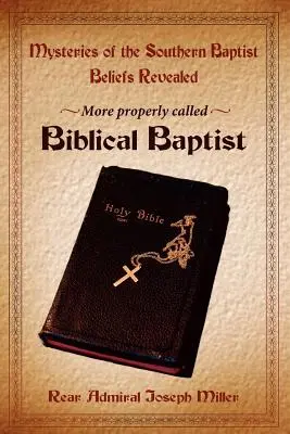 Misterele credințelor baptiste sudiste dezvăluite: Mai corect numiți baptiști biblici - Mysteries of the Southern Baptist Beliefs Revealed: More properly called Biblical Baptists