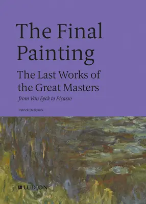 Pictura finală: Ultimele lucrări ale marilor maeștri, de la Van Eyck la Picasso - The Final Painting: The Last Works of the Great Masters, from Van Eyck to Picasso