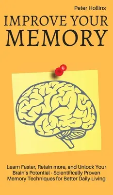 Îmbunătățește-ți memoria - Învață mai repede, reține mai mult și deblochează potențialul creierului tău - 17 tehnici de memorare dovedite științific pentru un trai zilnic mai bun - Improve Your Memory - Learn Faster, Retain more, and Unlock Your Brain's Potential - 17 Scientifically Proven Memory Techniques for Better Daily Livin