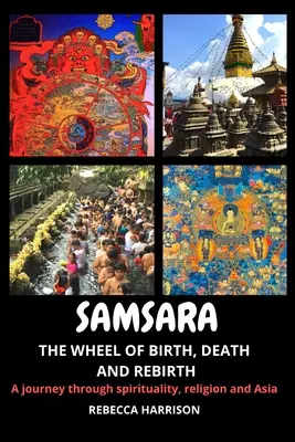 Samsara: Roata nașterii, morții și renașterii: O călătorie prin spiritualitate, religie și Asia - Samsara: The Wheel of Birth, Death and Rebirth: A journey through spirituality, religion and Asia