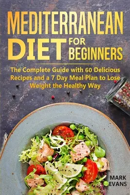 Dieta mediteraneană pentru începători: Ghidul complet cu 60 de rețete delicioase și un plan alimentar de 7 zile pentru a pierde în greutate în mod sănătos - Mediterranean Diet for Beginners: The Complete Guide with 60 Delicious Recipes and a 7-Day Meal Plan to Lose Weight the Healthy Way