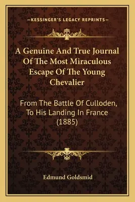 Un jurnal autentic și adevărat al celei mai miraculoase evadări a tânărului cavaler: De la bătălia de la Culloden, la debarcarea sa în Franța - A Genuine And True Journal Of The Most Miraculous Escape Of The Young Chevalier: From The Battle Of Culloden, To His Landing In France