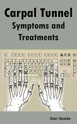 Simptomele și tratamentele sindromului tunelului carpian: Totul despre Sindromul Tunelului Carpian Cauze, Diagnosticare, Simptome, Semne, Tratamente Non-chirurgicale și Chirurgicale, Alt - Carpal Tunnel Symptoms and Treatments: All about Carpal Tunnel Syndrome Causes, Diagnosing, Symptoms, Signs, Non-Surgical and Surgical Treatments, Alt