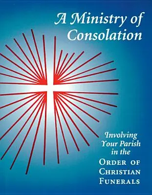 O slujbă de consolare: Implicarea parohiei dvs. în ordinea funeraliilor creștine - A Ministry of Consolation: Involving Your Parish in the Order of Christian Funerals