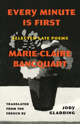 Fiecare minut este primul: Selecție de poeme târzii - Every Minute Is First: Selected Late Poems