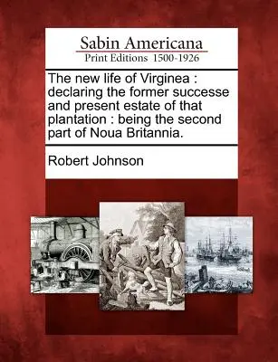 Noua viață a Virginei: Declaring the Former Successe and Present Estate of That Plantation: Being the Second Part of Noua Britannia. - The New Life of Virginea: Declaring the Former Successe and Present Estate of That Plantation: Being the Second Part of Noua Britannia.