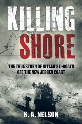 Killing Shore: Adevărata poveste a submarinelor lui Hitler de pe coasta New Jersey (The True Story of Hitler's U-Boats Off the New Jersey Coast) - Killing Shore: The True Story of Hitler's U-Boats Off the New Jersey Coast