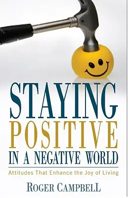 Să rămâi pozitiv într-o lume negativă - Atitudini care sporesc bucuria de a trăi - Staying Positive in a Negative World - Attitudes That Enhance the Joy of Living