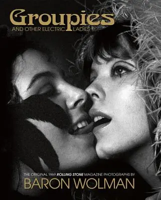 Groupies and Other Electric Ladies: Fotografiile Rolling Stone originale din 1969 de Baron Wolman - Groupies and Other Electric Ladies: The Original 1969 Rolling Stone Photographs by Baron Wolman