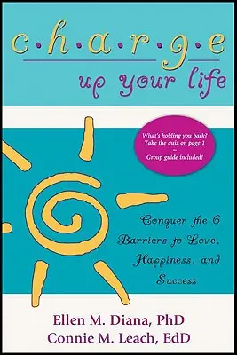 Încarcă-ți viața: Cucerește cele 6 bariere ale iubirii, fericirii și succesului - Charge Up Your Life: Conquer the 6 Barriers to Love, Happiness, and Success