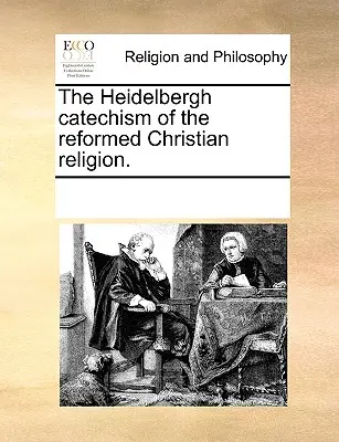 Catehismul Heidelbergh al religiei creștine reformate. - The Heidelbergh Catechism of the Reformed Christian Religion.