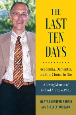 Ultimele zece zile - Academia, demența și alegerea de a muri: Memoriile pline de iubire ale lui Richard A. Brosio, Ph.D. - The Last Ten Days - Academia, Dementia, and the Choice to Die: A Loving Memoir of Richard A. Brosio, Ph.D.
