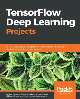 Proiecte de învățare profundă TensorFlow: 10 proiecte din lumea reală privind viziunea pe calculator, traducerea automată, chatbots și învățarea prin consolidare - TensorFlow Deep Learning Projects: 10 real-world projects on computer vision, machine translation, chatbots, and reinforcement learning